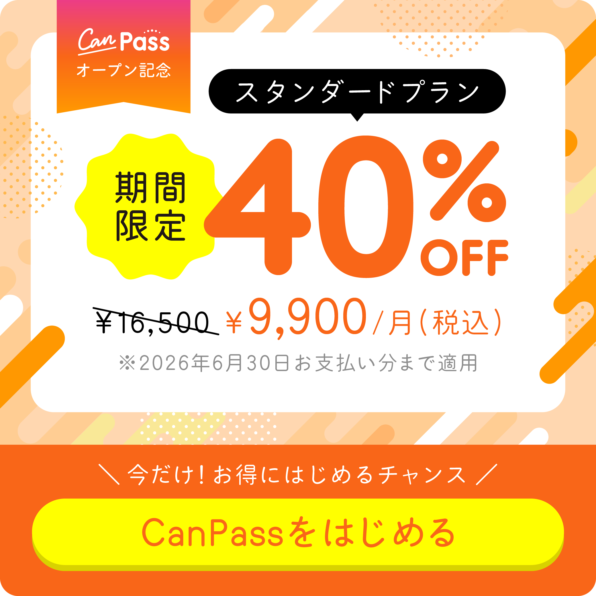 オープン記念　期間限定スタンダードプラン40%OFF　\9,900/月(税込)　※2026年5月31日お支払い分まで適用　今だけ！お得にはじめるチャンス　CanPassをはじめる